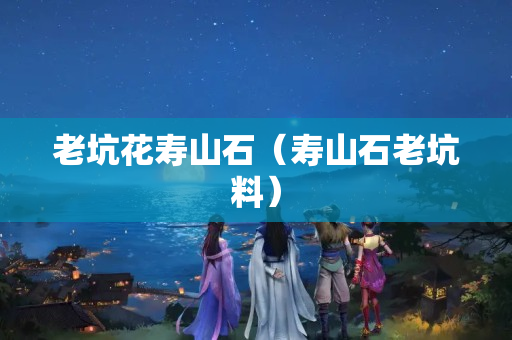 老坑花壽山石（壽山石老坑料）
