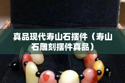 真品現(xiàn)代壽山石擺件（壽山石雕刻擺件真品）