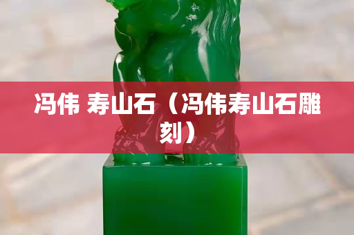 馮偉 壽山石（馮偉壽山石雕刻）