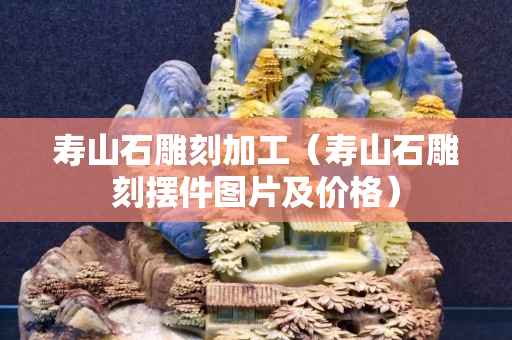 壽山石雕刻加工（壽山石雕刻擺件圖片及價格）
