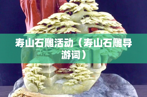壽山石雕活動（壽山石雕導游詞）