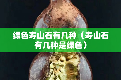綠色壽山石有幾種（壽山石有幾種是綠色）