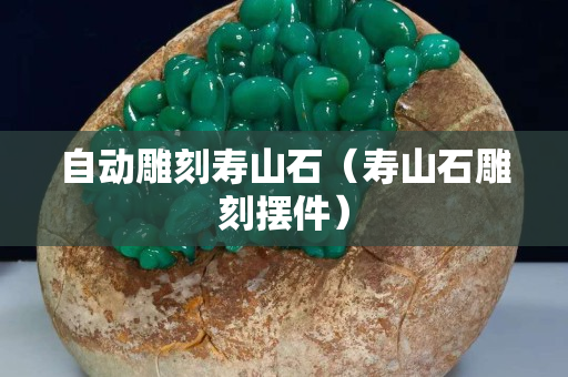 自動雕刻壽山石（壽山石雕刻擺件）