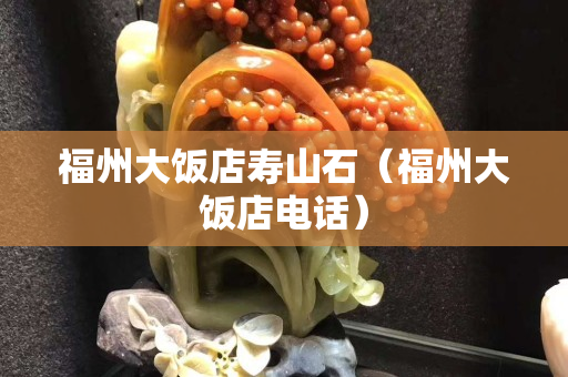 福州大飯店壽山石（福州大飯店電話）