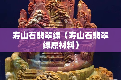 壽山石翡翠綠（壽山石翡翠綠原材料）