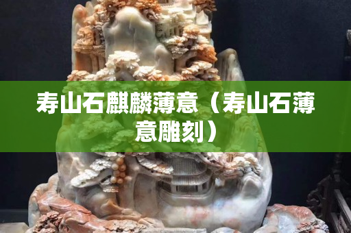 壽山石麒麟薄意（壽山石薄意雕刻）