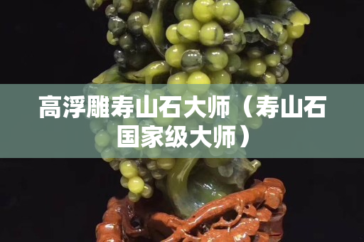 高浮雕壽山石大師（壽山石國家級大師）