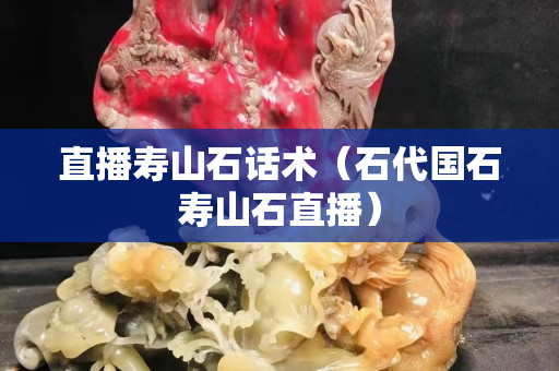 直播壽山石話術(shù)（石代國(guó)石壽山石直播）