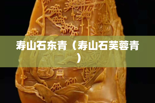 壽山石東青（壽山石芙蓉青）