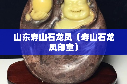 山東壽山石龍鳳（壽山石龍鳳印章）