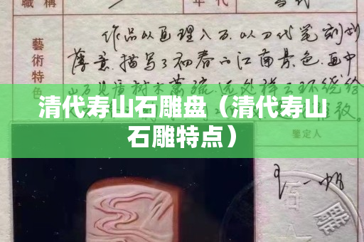 清代壽山石雕盤（清代壽山石雕特點）