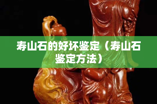 壽山石的好壞鑒定（壽山石鑒定方法）