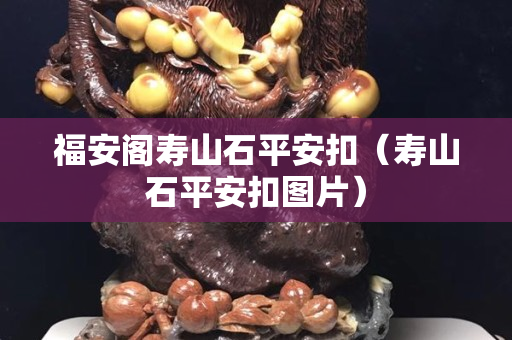 福安閣壽山石平安扣（壽山石平安扣圖片）