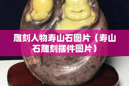 雕刻人物壽山石圖片（壽山石雕刻擺件圖片）