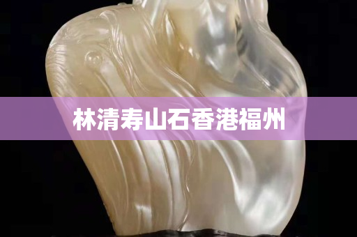 林清壽山石香港福州