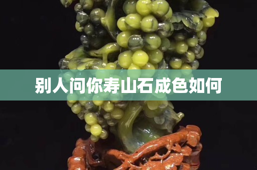 別人問你壽山石成色如何