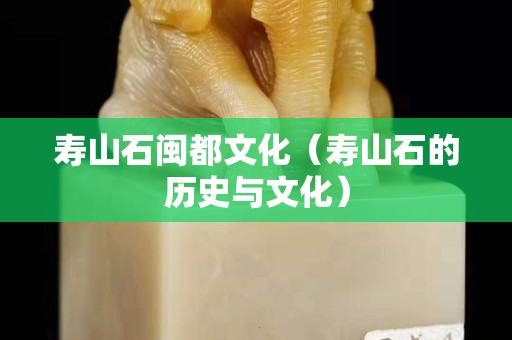 壽山石閩都文化（壽山石的歷史與文化）