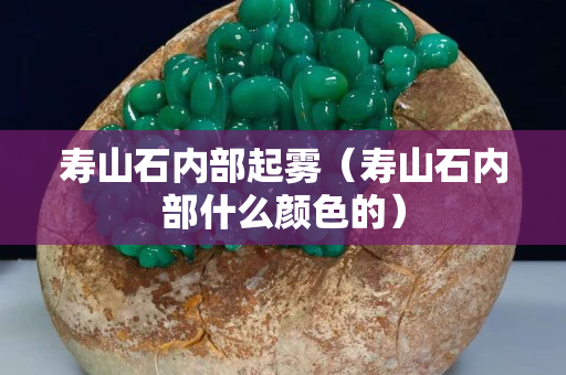 壽山石內部起霧（壽山石內部什么顏色的）