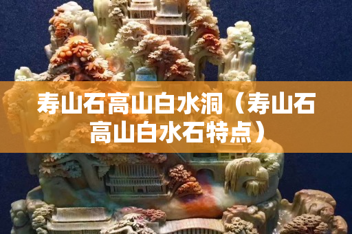 壽山石高山白水洞（壽山石高山白水石特點）