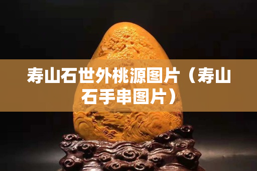 壽山石世外桃源圖片（壽山石手串圖片）