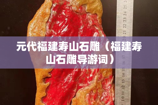 元代福建壽山石雕（福建壽山石雕導(dǎo)游詞）