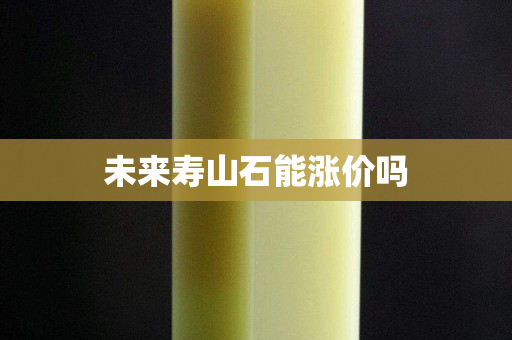 未來壽山石能漲價嗎