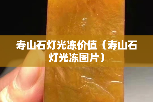壽山石燈光凍價(jià)值（壽山石燈光凍圖片）