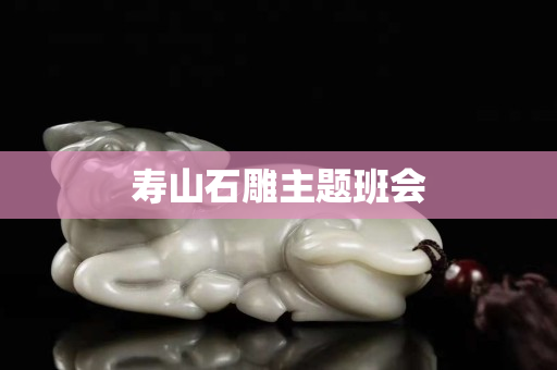 壽山石雕主題班會