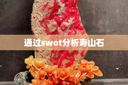 通過(guò)swot分析壽山石