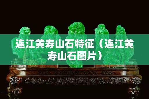 連江黃壽山石特征（連江黃壽山石圖片）