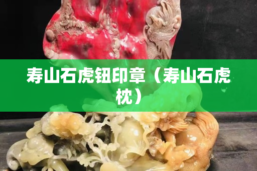 壽山石虎鈕印章（壽山石虎枕）