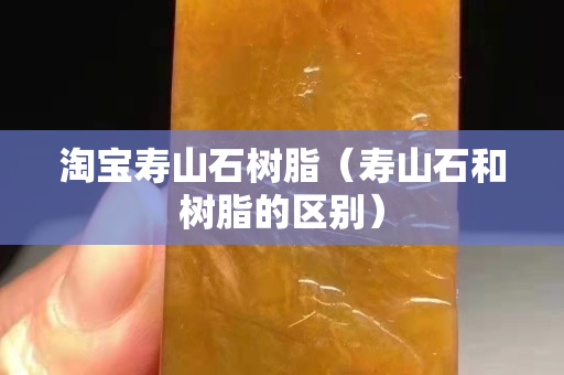 淘寶壽山石樹脂（壽山石和樹脂的區別）