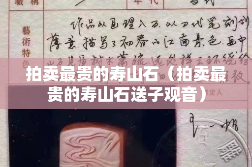拍賣(mài)最貴的壽山石（拍賣(mài)最貴的壽山石送子觀音）