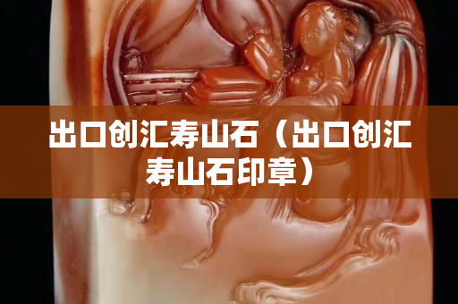 出口創匯壽山石（出口創匯壽山石印章）