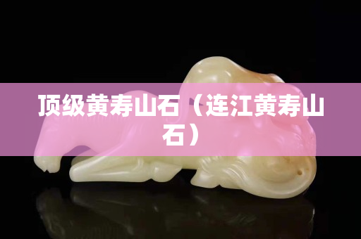 頂級黃壽山石（連江黃壽山石）