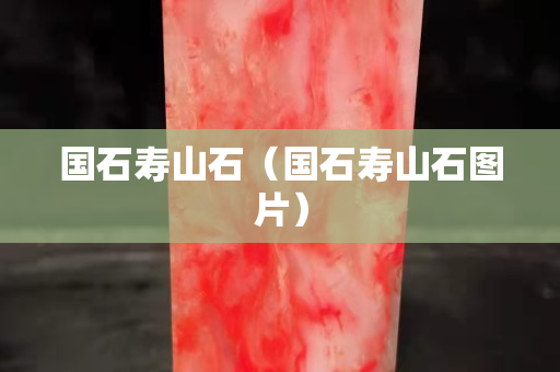 國石壽山石（國石壽山石圖片）