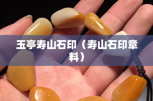 玉亭壽山石印（壽山石印章料）