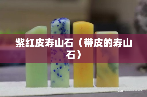 紫紅皮壽山石（帶皮的壽山石）