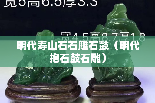 明代壽山石石雕石鼓（明代抱石鼓石雕）