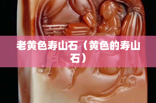 老黃色壽山石（黃色的壽山石）