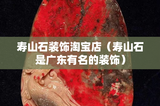 壽山石裝飾淘寶店（壽山石是廣東有名的裝飾）