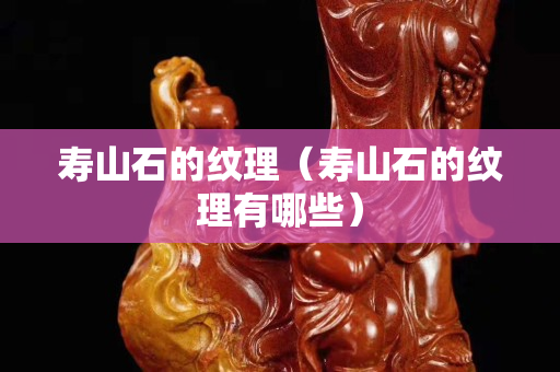 壽山石的紋理（壽山石的紋理有哪些）