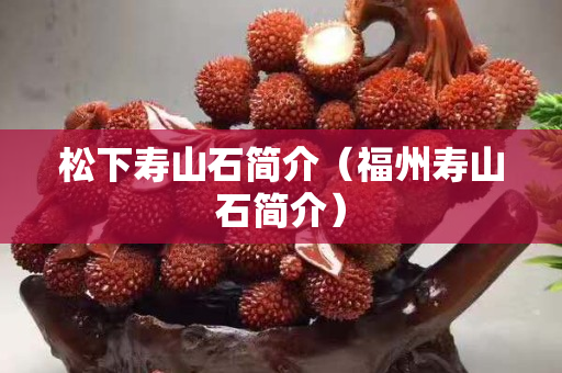 松下壽山石簡(jiǎn)介（福州壽山石簡(jiǎn)介）