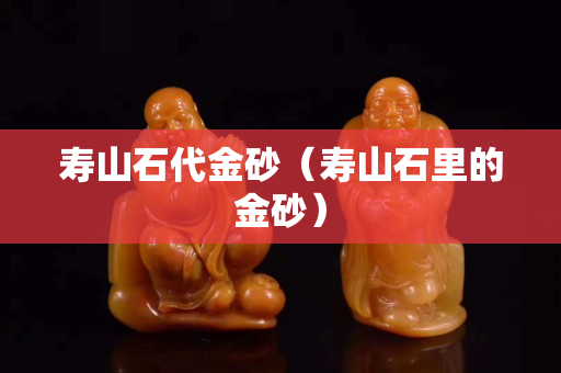 壽山石代金砂（壽山石里的金砂）