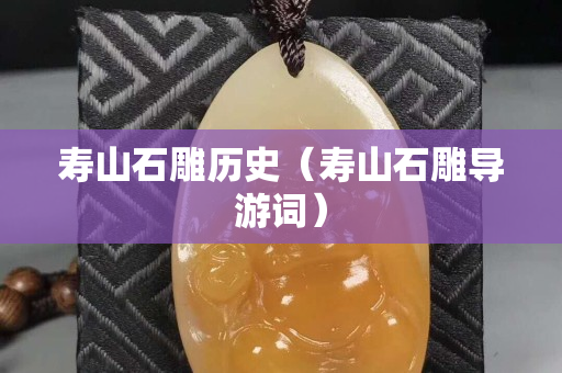 壽山石雕歷史（壽山石雕導(dǎo)游詞）