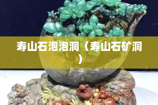 壽山石泡泡洞（壽山石礦洞）