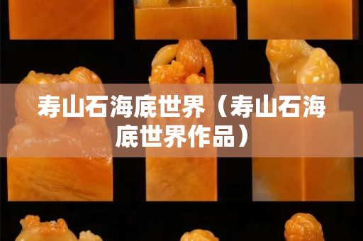 壽山石海底世界（壽山石海底世界作品）