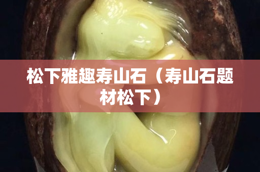 松下雅趣壽山石（壽山石題材松下）