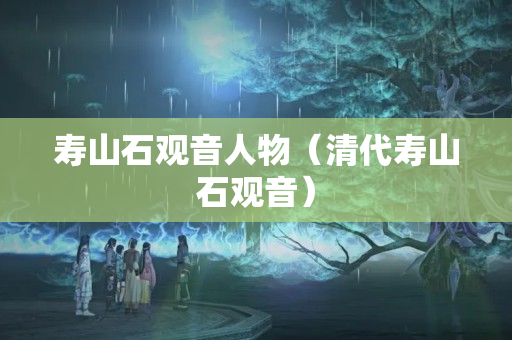 壽山石觀音人物（清代壽山石觀音）