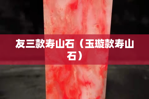 友三款壽山石（玉璇款壽山石）